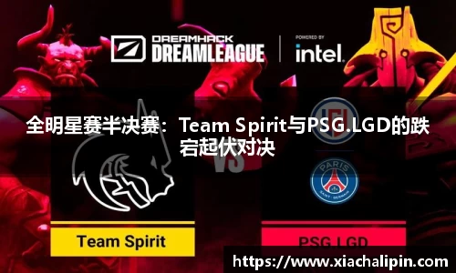 全明星赛半决赛：Team Spirit与PSG.LGD的跌宕起伏对决