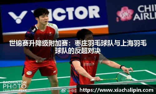 世锦赛升降级附加赛：枣庄羽毛球队与上海羽毛球队的反超对决