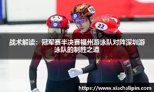 战术解读：冠军赛半决赛福州游泳队对阵深圳游泳队的制胜之道