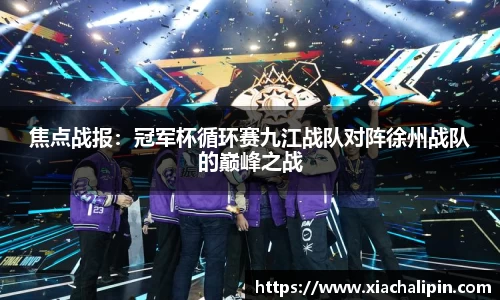 焦点战报：冠军杯循环赛九江战队对阵徐州战队的巅峰之战