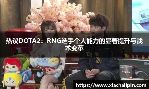 热议DOTA2：RNG选手个人能力的显著提升与战术变革