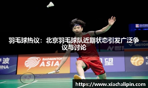 羽毛球热议：北京羽毛球队近期状态引发广泛争议与讨论