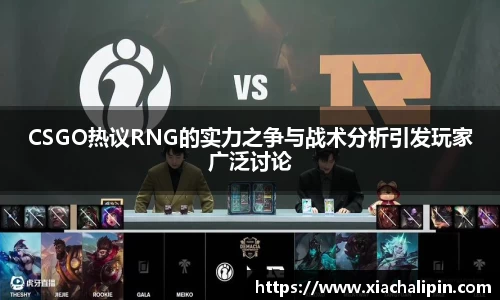 CSGO热议RNG的实力之争与战术分析引发玩家广泛讨论