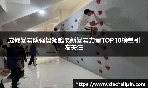 成都攀岩队强势领跑最新攀岩力量TOP10榜单引发关注