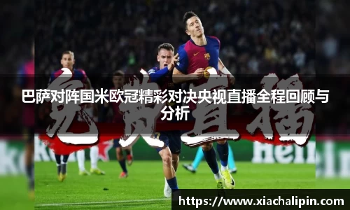 巴萨对阵国米欧冠精彩对决央视直播全程回顾与分析