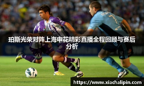 珀斯光荣对阵上海申花精彩直播全程回顾与赛后分析