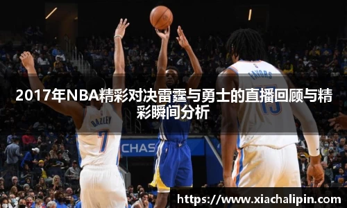 2017年NBA精彩对决雷霆与勇士的直播回顾与精彩瞬间分析