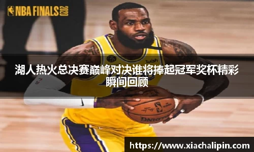 湖人热火总决赛巅峰对决谁将捧起冠军奖杯精彩瞬间回顾